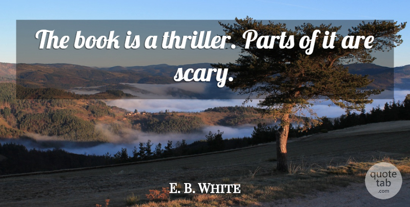 E. B. White Quote About Book, Parts: The Book Is A Thriller...