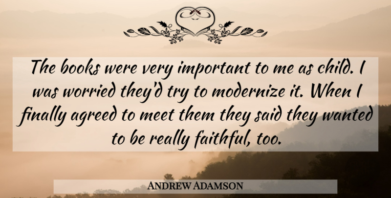 Andrew Adamson Quote About Agreed, Books, Books And Reading, Finally, Meet: The Books Were Very Important...