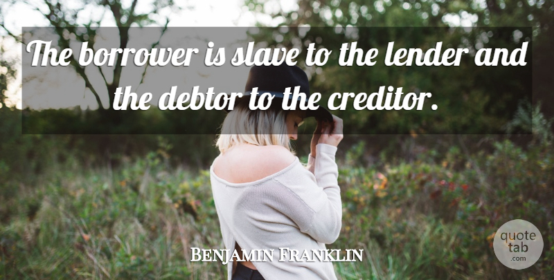 Benjamin Franklin Quote About Business, Debtors, Slave: The Borrower Is Slave To...