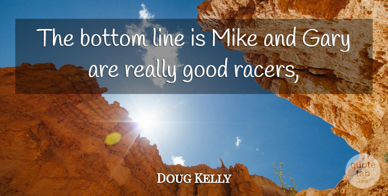 Doug Kelly Quote About Bottom, Gary, Good, Line, Mike: The Bottom Line Is Mike...
