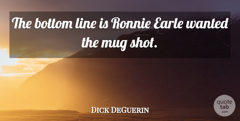 Dick DeGuerin Quote About Bottom, Line, Mug, Ronnie: The Bottom Line Is Ronnie...