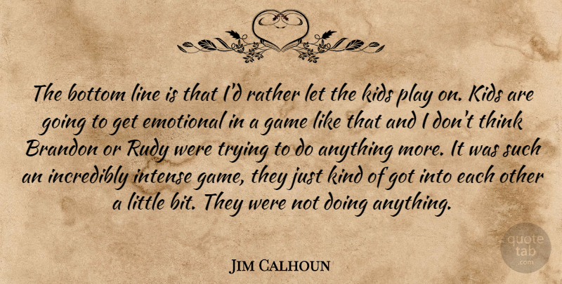 Jim Calhoun Quote About Bottom, Emotional, Game, Incredibly, Intense: The Bottom Line Is That...