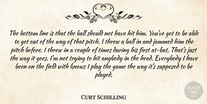 Curt Schilling Quote About Anybody, Ball, Bottom, Couple, Everybody: The Bottom Line Is That...