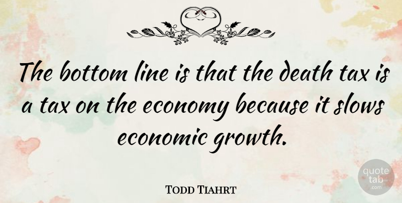 Todd Tiahrt Quote About Growth, Lines, Economic: The Bottom Line Is That...