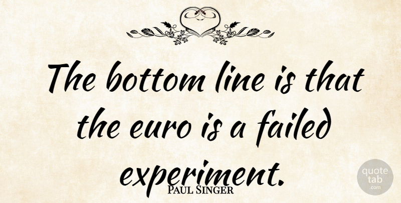 Paul Singer Quote About Lines, Bottom, Experiments: The Bottom Line Is That...
