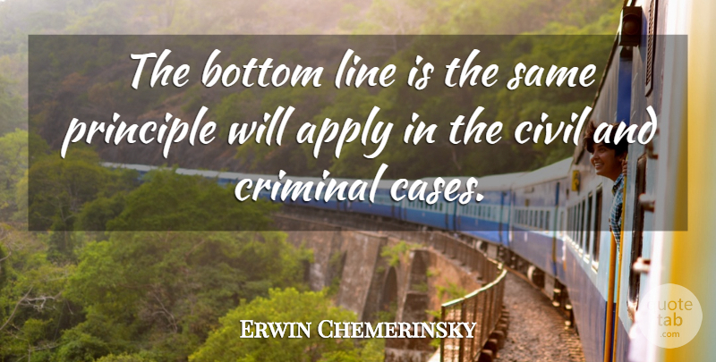 Erwin Chemerinsky Quote About Apply, Bottom, Civil, Criminal, Line: The Bottom Line Is The...