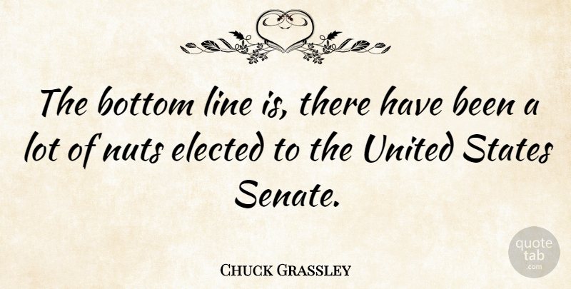 Chuck Grassley Quote About Nuts, Political, Lines: The Bottom Line Is There...