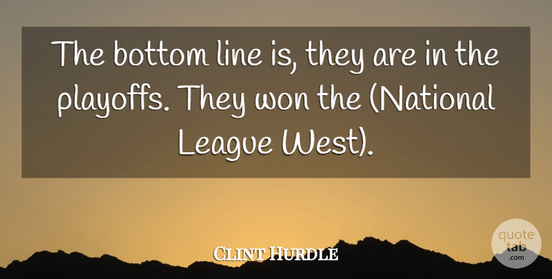 Clint Hurdle Quote About Bottom, League, Line, Won: The Bottom Line Is They...