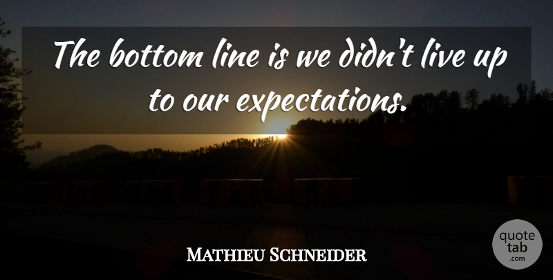Mathieu Schneider Quote About Bottom, Line: The Bottom Line Is We...