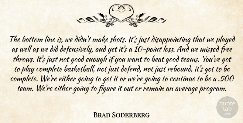 Brad Soderberg Quote About Average, Beat, Bottom, Complete, Continue: The Bottom Line Is We...