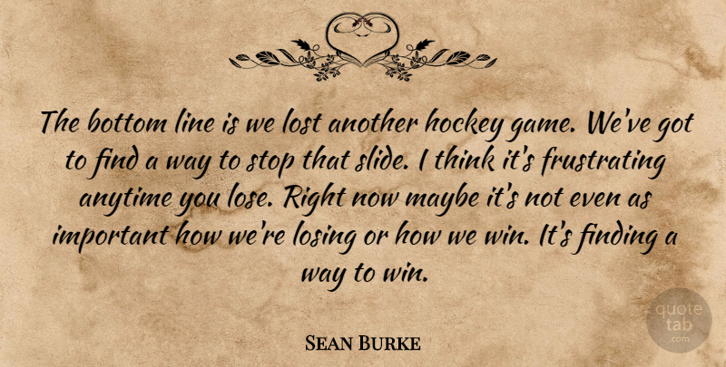 Sean Burke Quote About Anytime, Bottom, Finding, Hockey, Line: The Bottom Line Is We...