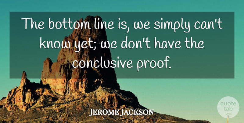 Jerome Jackson Quote About Bottom, Conclusive, Line, Simply: The Bottom Line Is We...