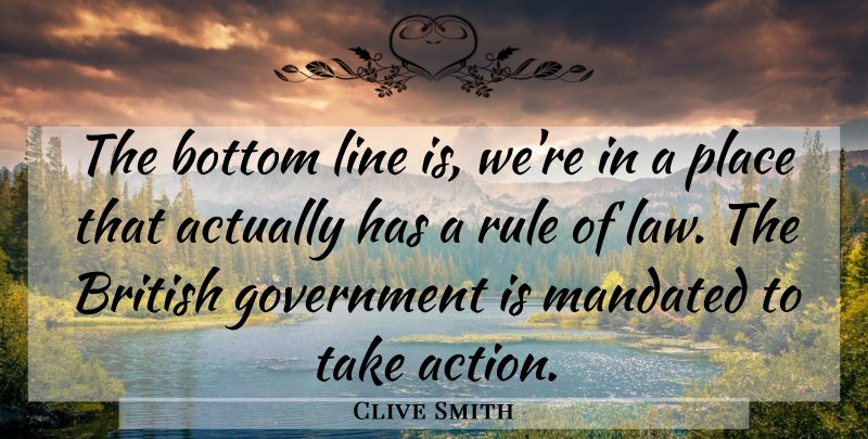 Clive Smith Quote About Bottom, British, Government, Line, Rule: The Bottom Line Is Were...
