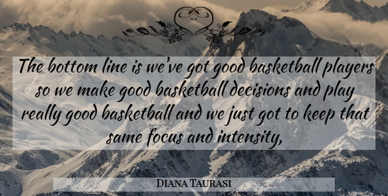 Diana Taurasi Quote About Basketball, Bottom, Decisions, Focus, Good: The Bottom Line Is Weve...