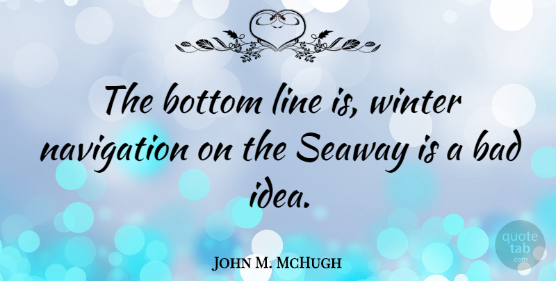 John M. McHugh Quote About Bad, Bottom, Line, Navigation, Winter: The Bottom Line Is Winter...