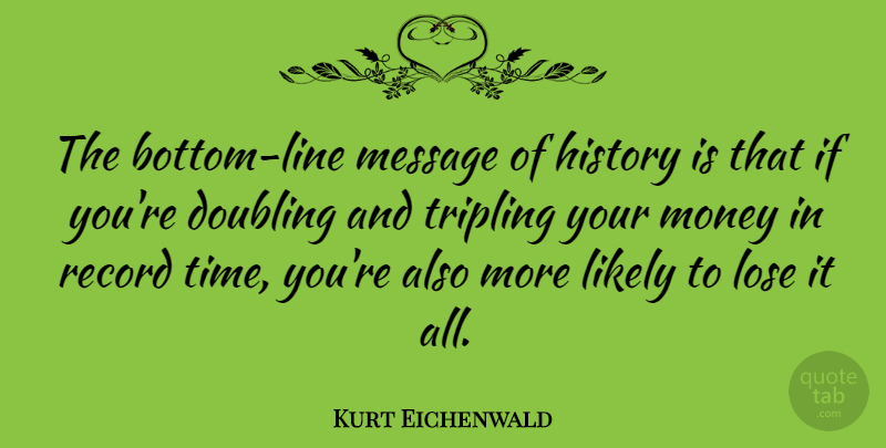 Kurt Eichenwald Quote About Doubling, History, Likely, Lose, Message: The Bottom Line Message Of...