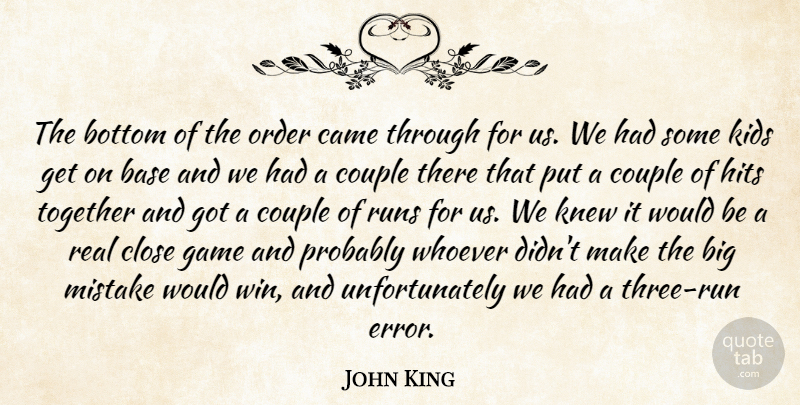 John King Quote About Base, Bottom, Came, Close, Couple: The Bottom Of The Order...