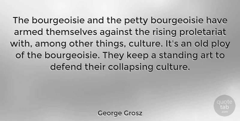 George Grosz Quote About Art, Culture, Rising: The Bourgeoisie And The Petty...