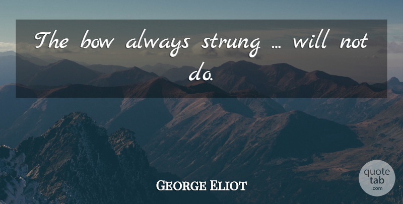 George Eliot Quote About Stress, Bows, Intensity: The Bow Always Strung Will...