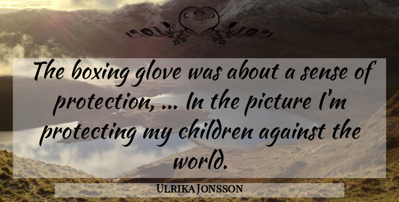 Ulrika Jonsson Quote About Against, Boxing, Children, Picture, Protecting: The Boxing Glove Was About...