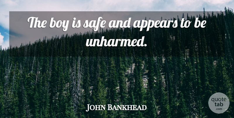 John Bankhead Quote About Appears, Boy, Safe: The Boy Is Safe And...