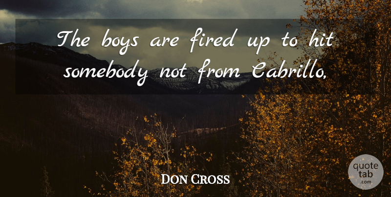 Don Cross Quote About Boys, Fired, Hit, Somebody: The Boys Are Fired Up...