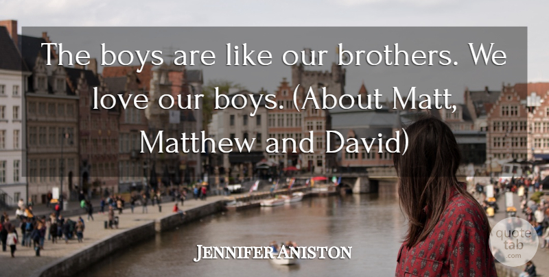 Jennifer Aniston Quote About Boys, Love, Matthew: The Boys Are Like Our...