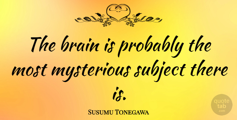 Susumu Tonegawa Quote About undefined: The Brain Is Probably The...