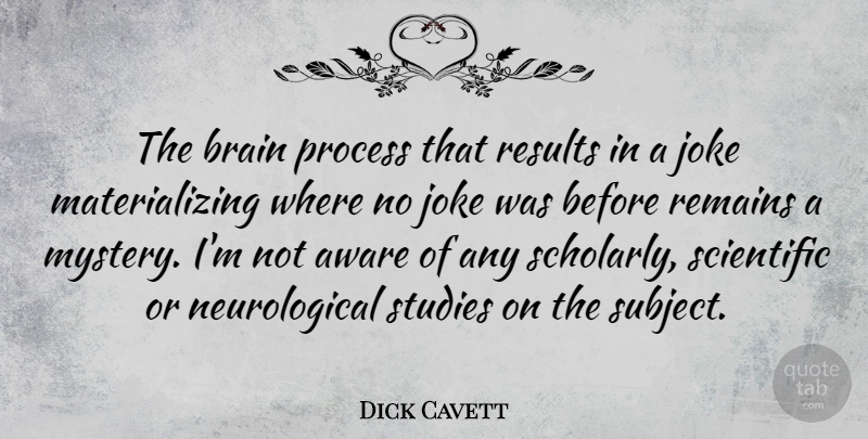 Dick Cavett Quote About Brain, Mystery, Study: The Brain Process That Results...