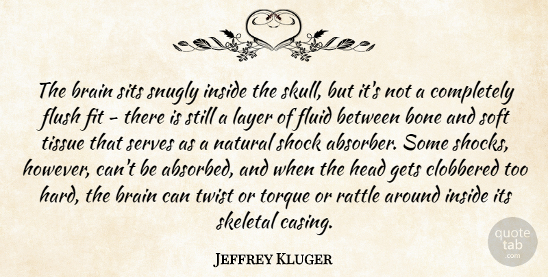Jeffrey Kluger Quote About Skulls, Brain, Tissues: The Brain Sits Snugly Inside...