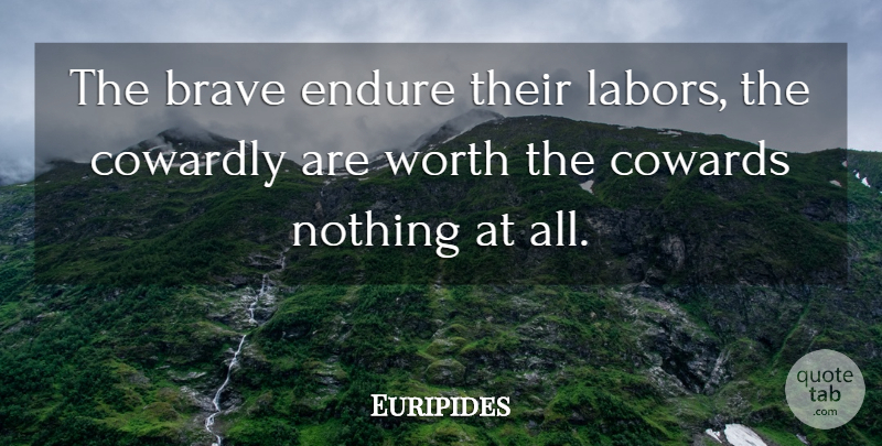 Euripides Quote About Brave, Coward, Endure: The Brave Endure Their Labors...
