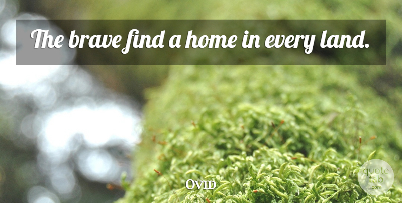 Ovid Quote About Home, Land, Brave: The Brave Find A Home...
