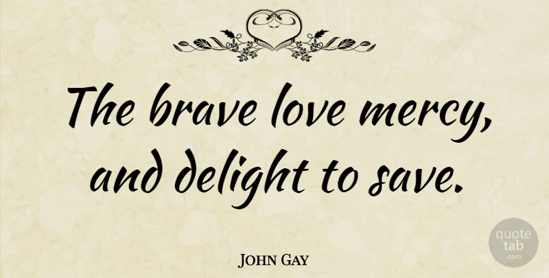 John Gay Quote About Delight, English Poet, Love: The Brave Love Mercy And...