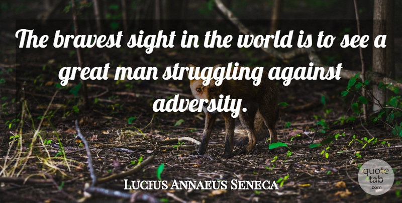 Lucius Annaeus Seneca Quote About Adversity, Against, Bravest, Great, Man: The Bravest Sight In The...