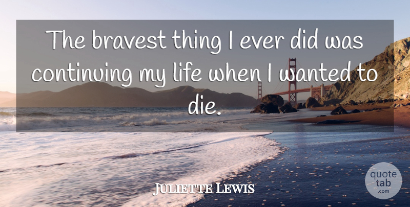 Juliette Lewis Quote About Life, Mental Illness, Mental Health: The Bravest Thing I Ever...