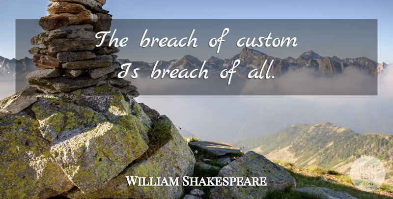 William Shakespeare Quote About Breach, Customs: The Breach Of Custom Is...