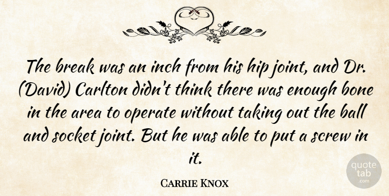 Carrie Knox Quote About Area, Ball, Bone, Break, Hip: The Break Was An Inch...