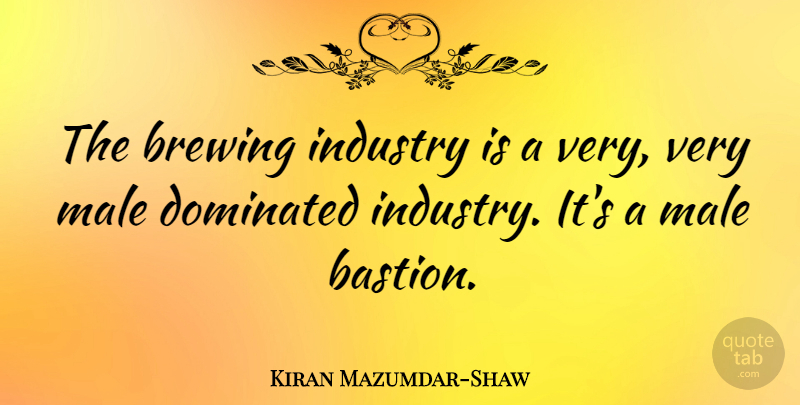 Kiran Mazumdar-Shaw Quote About Males, Brewing, Industry: The Brewing Industry Is A...