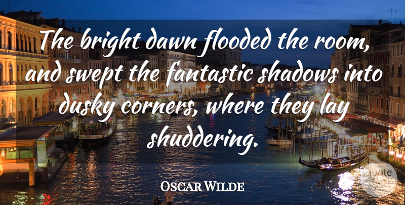 Oscar Wilde Quote About Shadow, Rooms, Dawn: The Bright Dawn Flooded The...