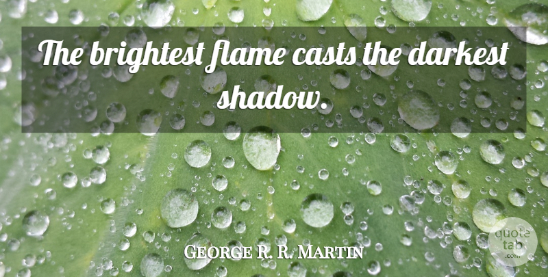 George R. R. Martin Quote About Flames, Shadow, Casts: The Brightest Flame Casts The...