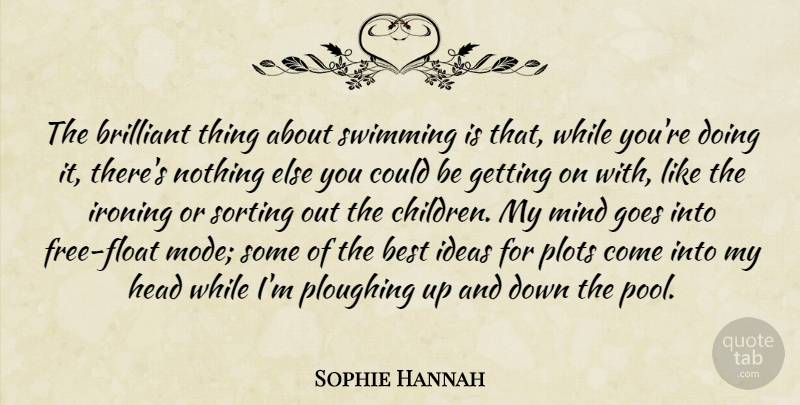 Sophie Hannah Quote About Best, Brilliant, Goes, Head, Ironing: The Brilliant Thing About Swimming...