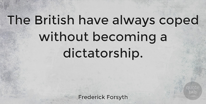 Frederick Forsyth Quote About Becoming, British, Dictatorship: The British Have Always Coped...