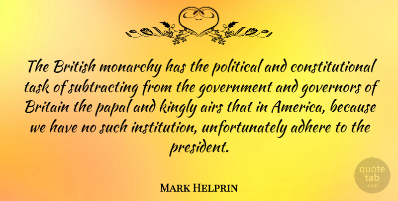 Mark Helprin Quote About Adhere, Airs, Britain, British, Government: The British Monarchy Has The...