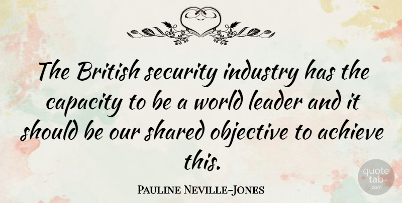 Pauline Neville-Jones Quote About British, Capacity, Industry, Objective, Shared: The British Security Industry Has...