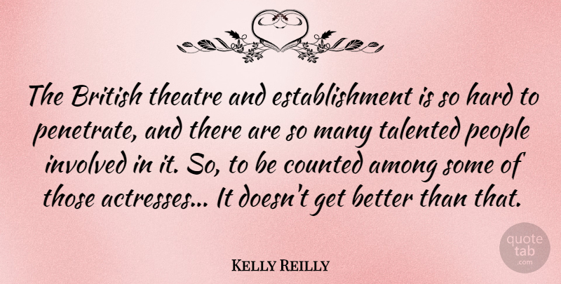 Kelly Reilly Quote About Among, Counted, Hard, Involved, People: The British Theatre And Establishment...