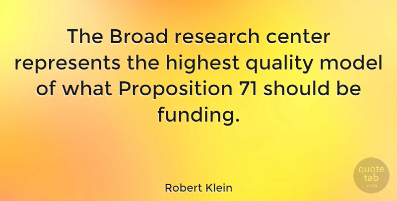 Robert Klein Quote About Broad, Highest, Model, Represents: The Broad Research Center Represents...