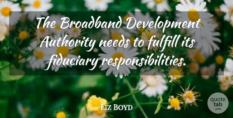Liz Boyd Quote About Authority, Broadband, Fulfill, Needs: The Broadband Development Authority Needs...