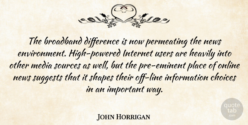 John Horrigan Quote About Broadband, Choices, Difference, Environment, Information: The Broadband Difference Is Now...