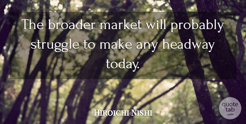 Hiroichi Nishi Quote About Broader, Headway, Market, Struggle: The Broader Market Will Probably...