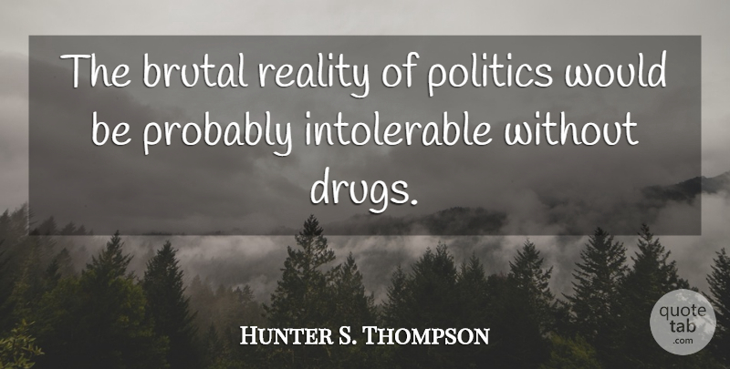 Hunter S. Thompson Quote About Reality, Drug, Would Be: The Brutal Reality Of Politics...